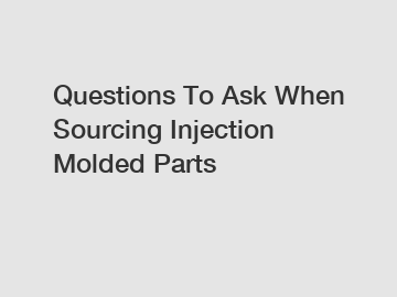 Questions To Ask When Sourcing Injection Molded Parts