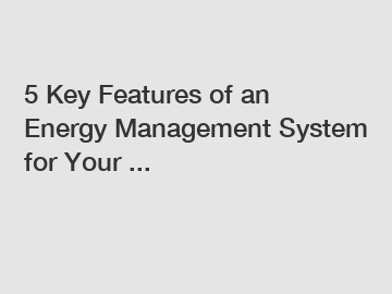 5 Key Features of an Energy Management System for Your ...