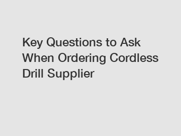 Key Questions to Ask When Ordering Cordless Drill Supplier