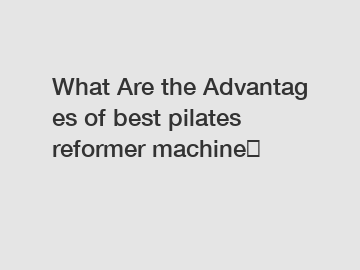 What Are the Advantages of best pilates reformer machine？