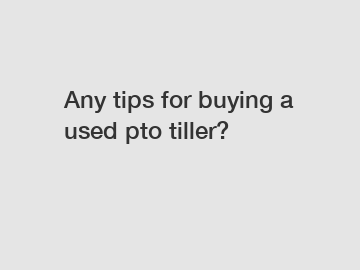 Any tips for buying a used pto tiller?