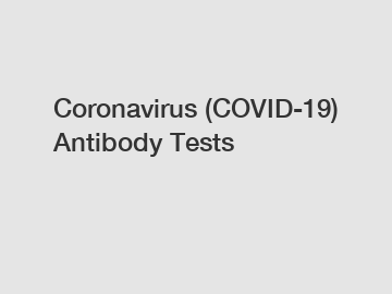 Coronavirus (COVID-19) Antibody Tests