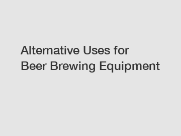 Alternative Uses for Beer Brewing Equipment Alternative Uses for Beer Brewing Equipment