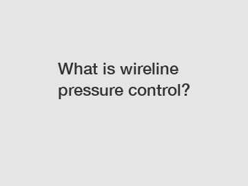 What is wireline pressure control?