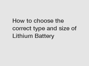 How to choose the correct type and size of Lithium Battery