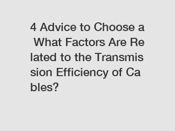4 Advice to Choose a What Factors Are Related to the Transmission Efficiency of Cables?