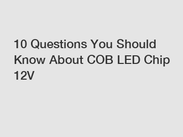 10 Questions You Should Know About COB LED Chip 12V