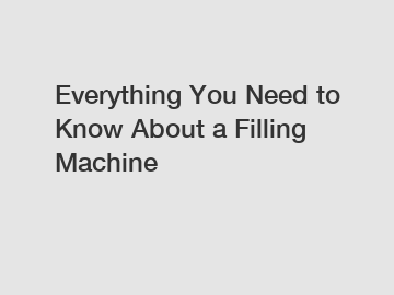 Everything You Need to Know About a Filling Machine