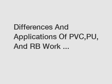 Differences And Applications Of PVC,PU, And RB Work ...