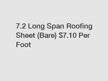 7.2 Long Span Roofing Sheet (Bare) $7.10 Per Foot