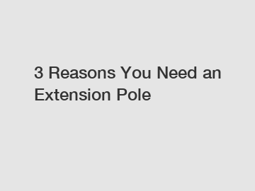 3 Reasons You Need an Extension Pole