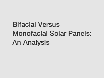 Bifacial Versus Monofacial Solar Panels: An Analysis