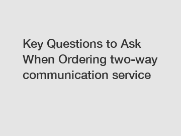 Key Questions to Ask When Ordering two-way communication service