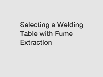 Selecting a Welding Table with Fume Extraction