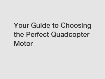 Your Guide to Choosing the Perfect Quadcopter Motor