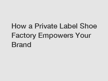 How a Private Label Shoe Factory Empowers Your Brand