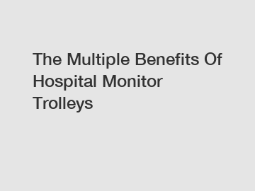 The Multiple Benefits Of Hospital Monitor Trolleys