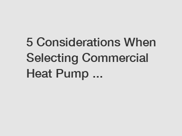 5 Considerations When Selecting Commercial Heat Pump ...