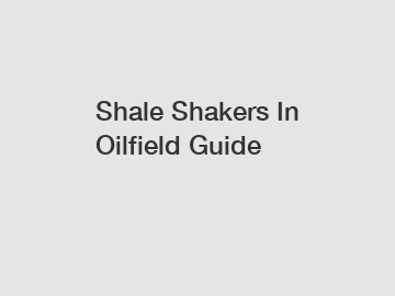 Shale Shakers In Oilfield Guide