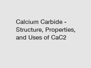 Calcium Carbide - Structure, Properties, and Uses of CaC2