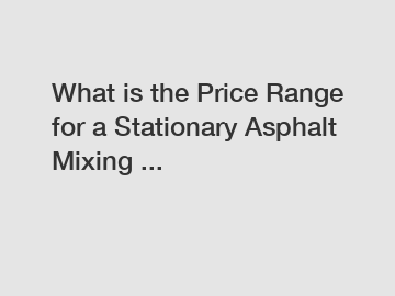 What is the Price Range for a Stationary Asphalt Mixing ...