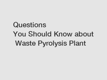 Questions You&nbsp;Should&nbsp;Know&nbsp;about&nbsp;Waste Pyrolysis Plant