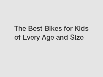 The Best Bikes for Kids of Every Age and Size