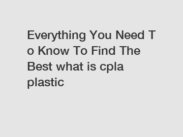 Everything You Need To Know To Find The Best what is cpla plastic