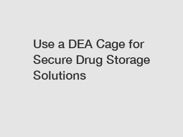 Use a DEA Cage for Secure Drug Storage Solutions