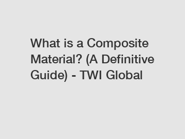 What is a Composite Material? (A Definitive Guide) - TWI Global