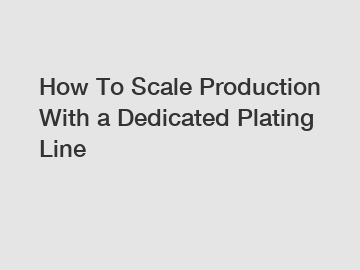 How To Scale Production With a Dedicated Plating Line