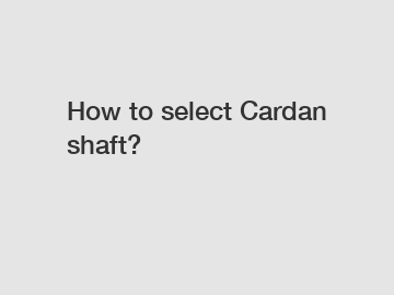 How to select Cardan shaft?