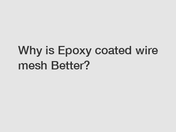 Why is Epoxy coated wire mesh Better?