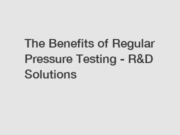 The Benefits of Regular Pressure Testing - R&D Solutions