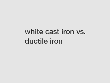 white cast iron vs. ductile iron