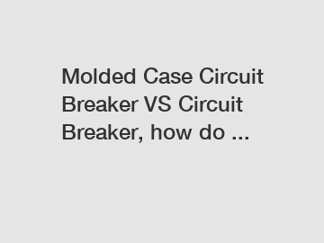 Molded Case Circuit Breaker VS Circuit Breaker, how do ...
