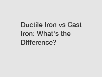 Ductile Iron vs Cast Iron: What's the Difference?