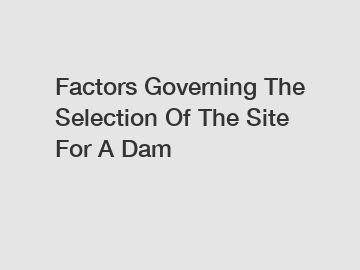 Factors Governing The Selection Of The Site For A Dam