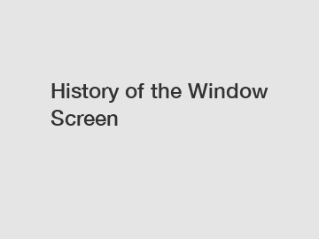 History of the Window Screen