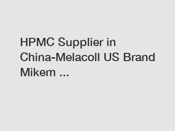 HPMC Supplier in China-Melacoll US Brand Mikem ...