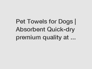 Pet Towels for Dogs | Absorbent Quick-dry premium quality at ...