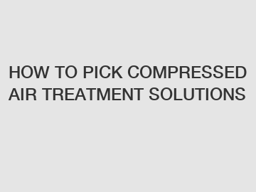 HOW TO PICK COMPRESSED AIR TREATMENT SOLUTIONS