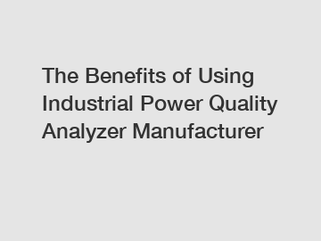 The Benefits of Using Industrial Power Quality Analyzer Manufacturer