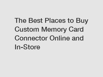 The Best Places to Buy Custom Memory Card Connector Online and In-Store