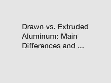 Drawn vs. Extruded Aluminum: Main Differences and ...