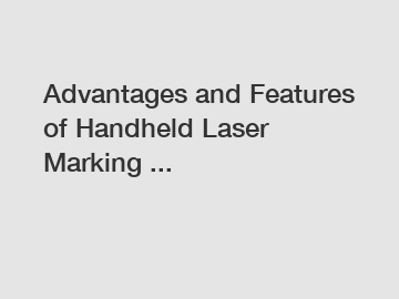 Advantages and Features of Handheld Laser Marking ...