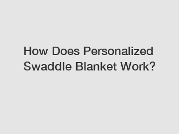 How Does Personalized Swaddle Blanket Work?