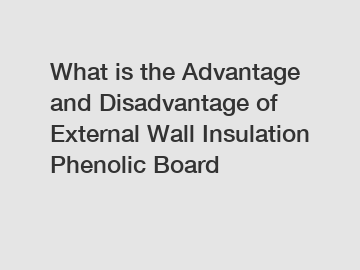 What is the Advantage and Disadvantage of  External Wall Insulation Phenolic Board