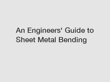 An Engineers' Guide to Sheet Metal Bending