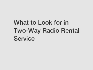 What to Look for in Two-Way Radio Rental Service